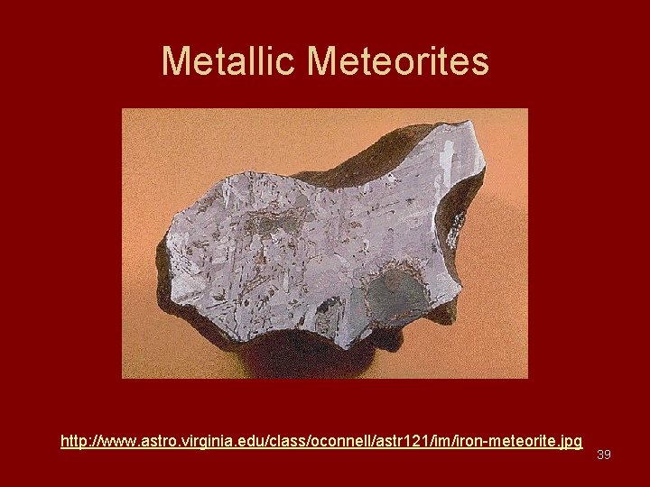 Metallic Meteorites http: //www. astro. virginia. edu/class/oconnell/astr 121/im/iron-meteorite. jpg 39 Metallic Meteorites http: //www. astro. virginia. edu/class/oconnell/astr 121/im/iron-meteorite. jpg 39