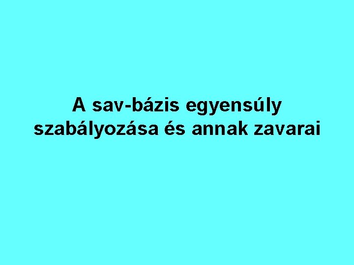 A sav-bázis egyensúly szabályozása és annak zavarai A sav-bázis egyensúly szabályozása és annak zavarai