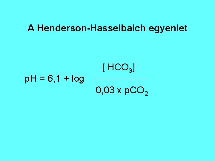 A Henderson-Hasselbalch egyenlet p. H = 6, 1 + log [ HCO 3] 0,