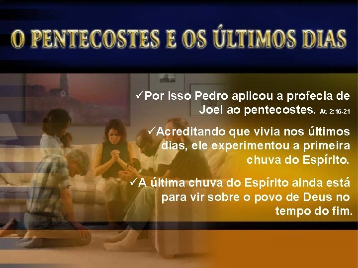 üPor isso Pedro aplicou a profecia de Joel ao pentecostes. At. 2: 16 -21
