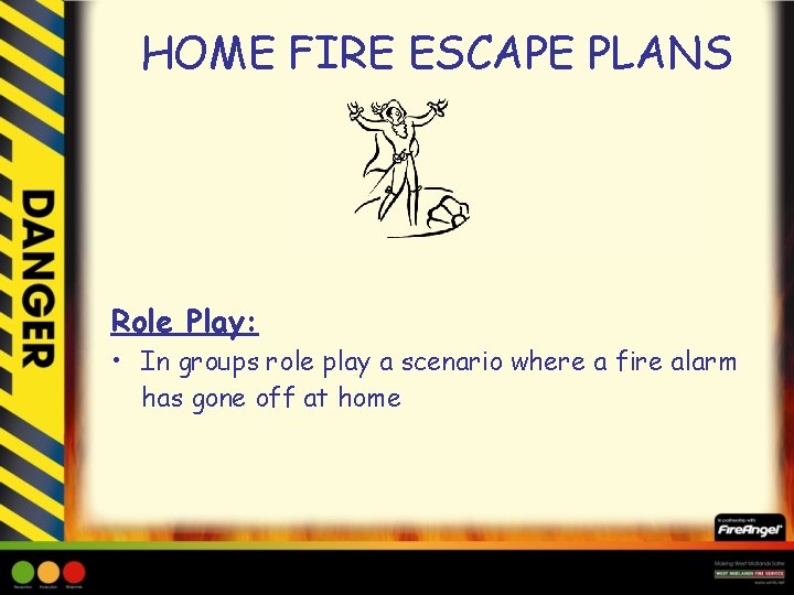HOME FIRE ESCAPE PLANS Role Play: • In groups role play a scenario where