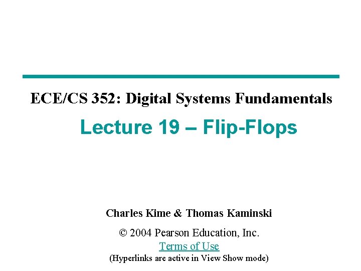 ECE/CS 352: Digital Systems Fundamentals Lecture 19 – Flip-Flops Charles Kime & Thomas Kaminski
