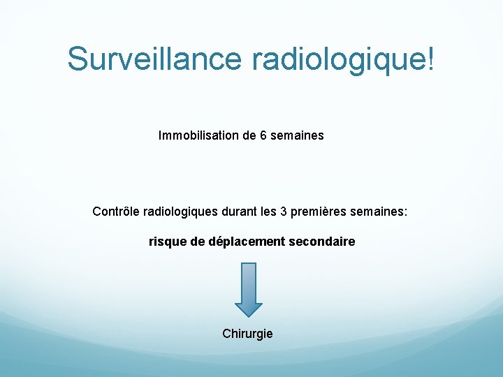 Surveillance radiologique! Immobilisation de 6 semaines Contrôle radiologiques durant les 3 premières semaines: risque