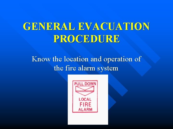 GENERAL EVACUATION PROCEDURE Know the location and operation of the fire alarm system 