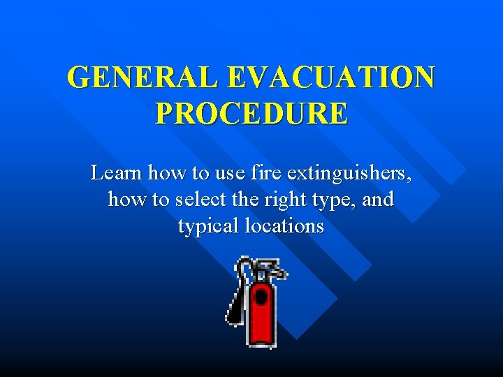 GENERAL EVACUATION PROCEDURE Learn how to use fire extinguishers, how to select the right