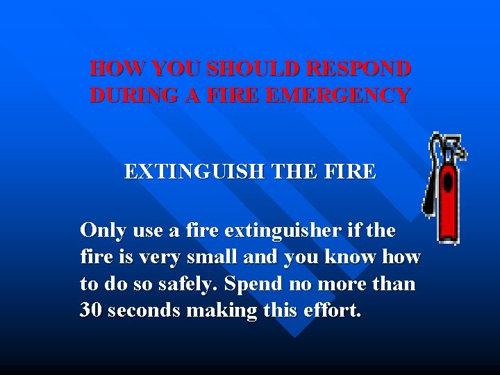 HOW YOU SHOULD RESPOND DURING A FIRE EMERGENCY EXTINGUISH THE FIRE Only use a