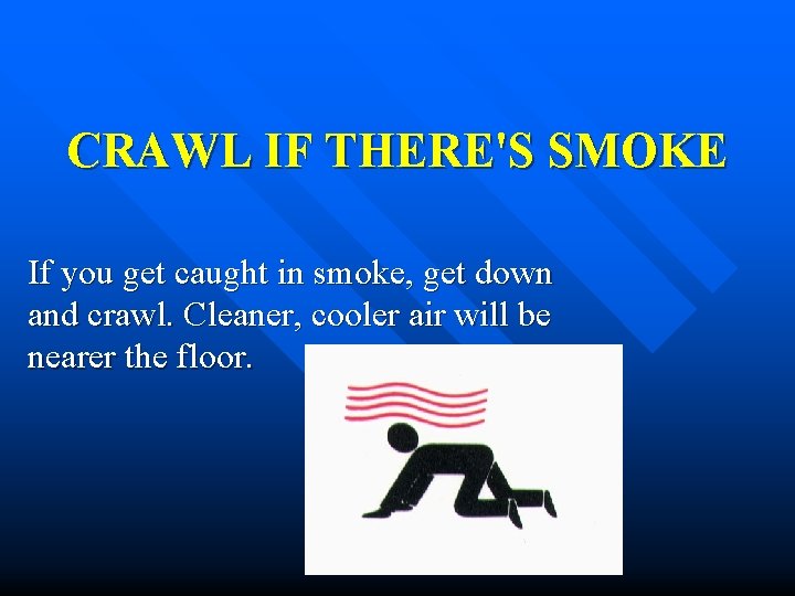 CRAWL IF THERE'S SMOKE If you get caught in smoke, get down and crawl.