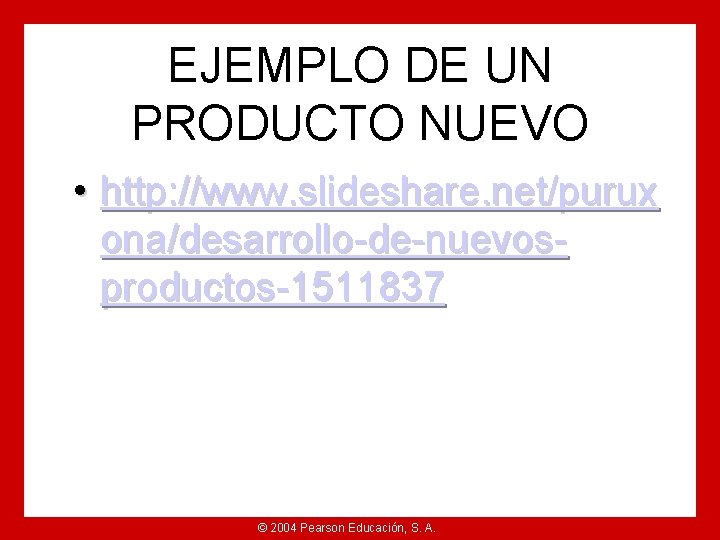 EJEMPLO DE UN PRODUCTO NUEVO • http: //www. slideshare. net/purux ona/desarrollo-de-nuevosproductos-1511837 © 2004 Pearson