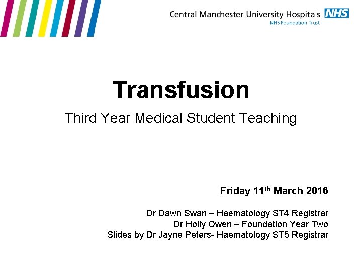 Transfusion Third Year Medical Student Teaching Friday 11 th March 2016 Dr Dawn Swan