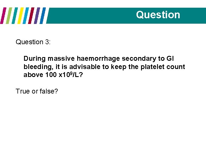 Question 3: During massive haemorrhage secondary to GI bleeding, it is advisable to keep