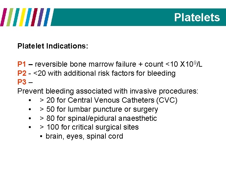 Platelets Platelet Indications: P 1 – reversible bone marrow failure + count <10 X