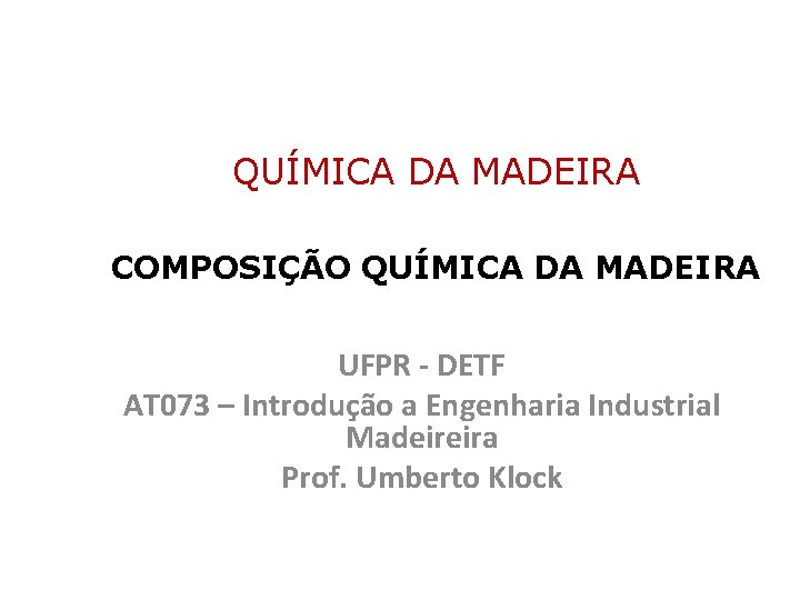 QUÍMICA DA MADEIRA COMPOSIÇÃO QUÍMICA DA MADEIRA UFPR - DETF AT 073 – Introdução