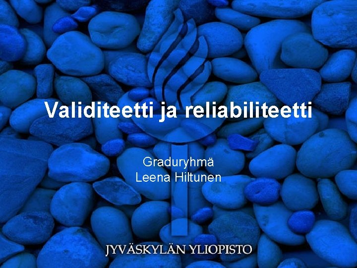 Validiteetti ja reliabiliteetti Graduryhmä Leena Hiltunen 