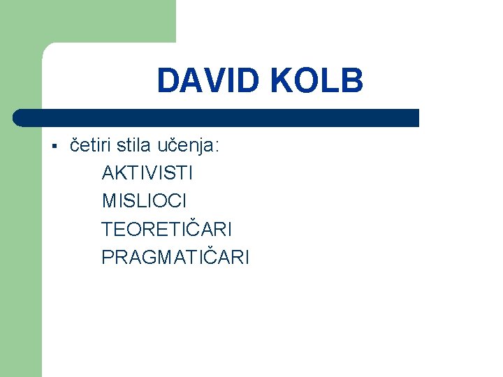 DAVID KOLB § četiri stila učenja: AKTIVISTI MISLIOCI TEORETIČARI PRAGMATIČARI 