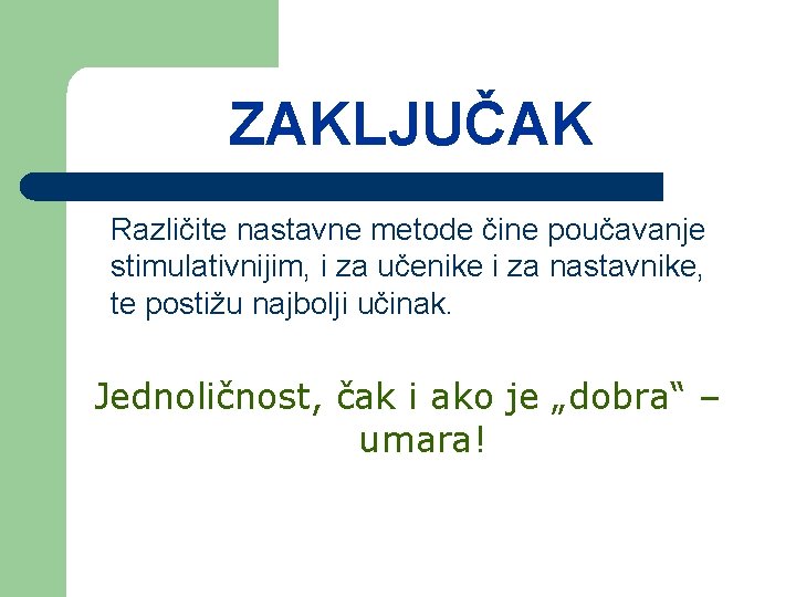 ZAKLJUČAK Različite nastavne metode čine poučavanje stimulativnijim, i za učenike i za nastavnike, te