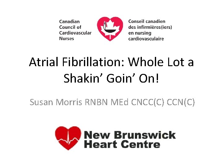 Atrial Fibrillation: Whole Lot a Shakin’ Goin’ On! Susan Morris RNBN MEd CNCC(C) CCN(C)