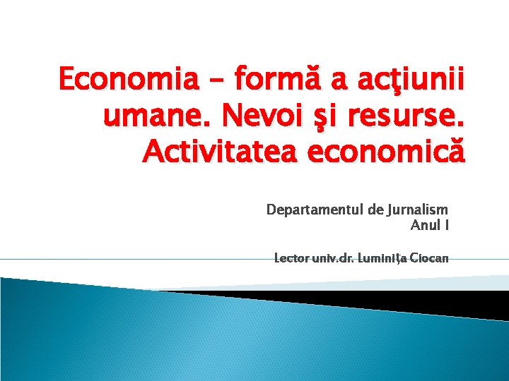 Economia – formă a acţiunii umane. Nevoi şi resurse. Activitatea economică Departamentul de Jurnalism