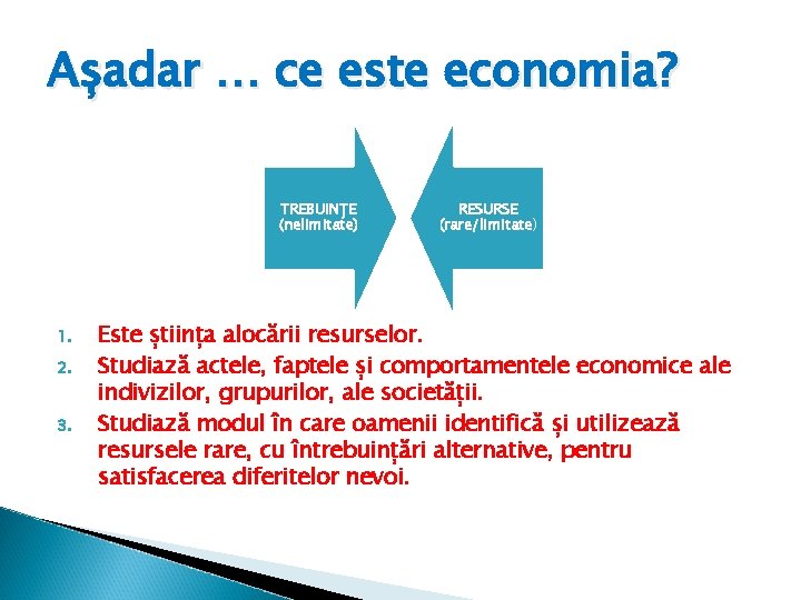 Așadar … ce este economia? TREBUINȚE (nelimitate) 1. 2. 3. RESURSE (rare/limitate) Este știința