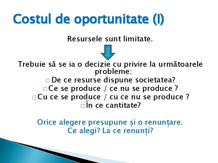 Costul de oportunitate (I) Resursele sunt limitate. Trebuie să se ia o decizie cu