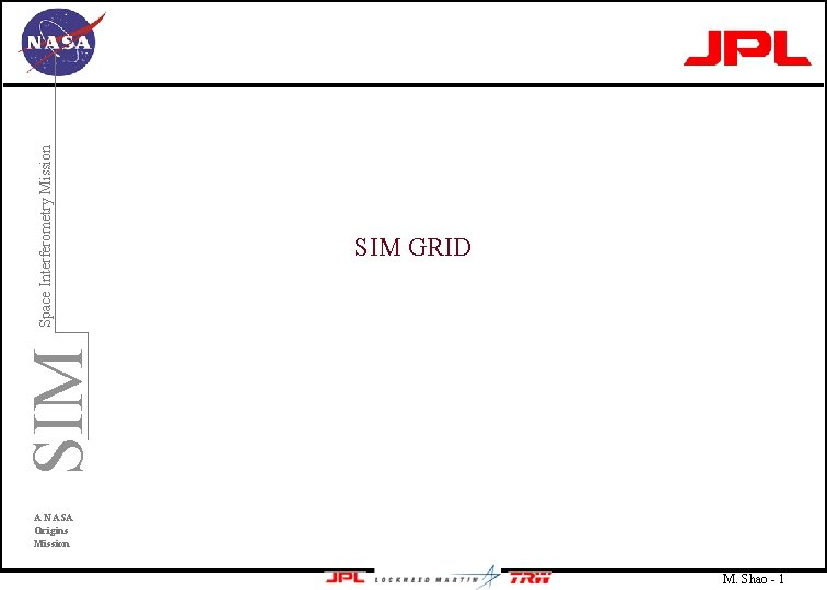 SIM Space Interferometry Mission SIM GRID A NASA Origins Mission M. Shao - 1
