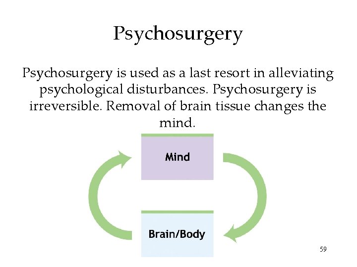 Psychosurgery is used as a last resort in alleviating psychological disturbances. Psychosurgery is irreversible.