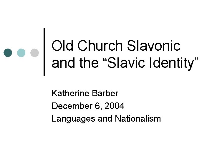 Old Church Slavonic and the “Slavic Identity” Katherine Barber December 6, 2004 Languages and