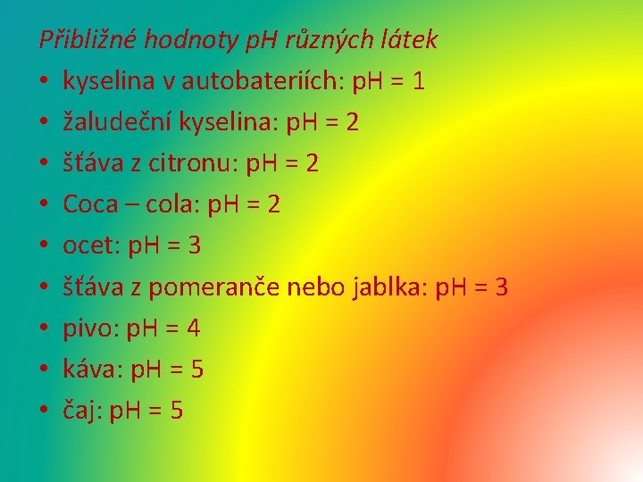 Přibližné hodnoty p. H různých látek • kyselina v autobateriích: p. H = 1