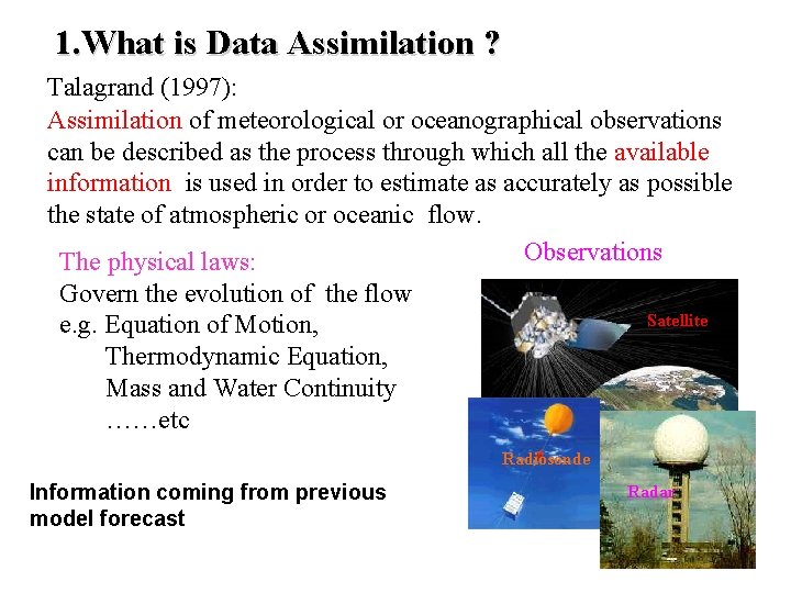 1. What is Data Assimilation ? Talagrand (1997): Assimilation of meteorological or oceanographical observations