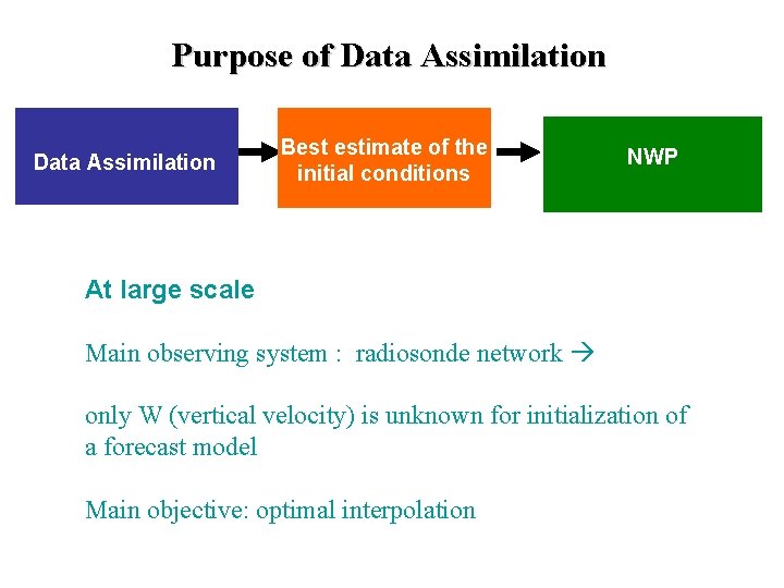 Purpose of Data Assimilation Best estimate of the initial conditions NWP At large scale
