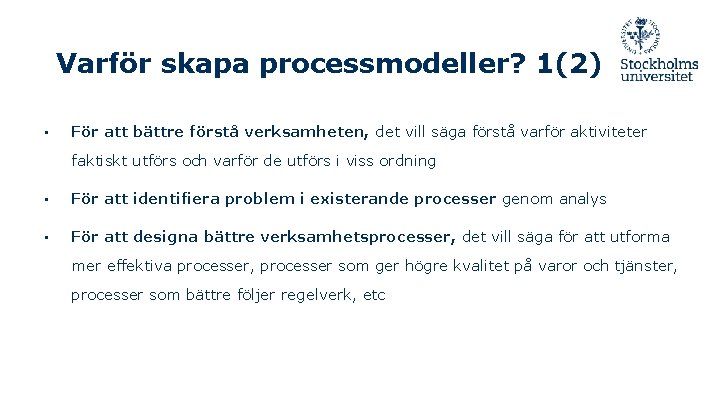 Varför skapa processmodeller? 1(2) • För att bättre förstå verksamheten, det vill säga förstå