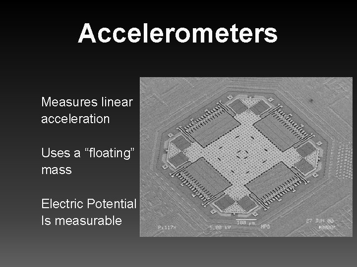 Accelerometers Measures linear acceleration Uses a “floating” mass Electric Potential Is measurable 