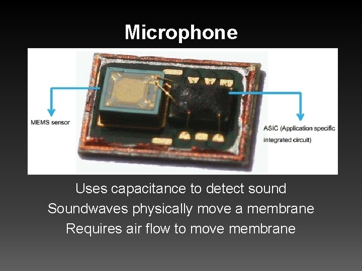 Microphone Uses capacitance to detect sound Soundwaves physically move a membrane Requires air flow