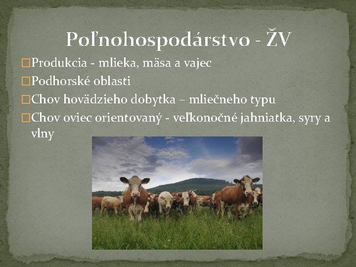 Poľnohospodárstvo - ŽV �Produkcia - mlieka, mäsa a vajec �Podhorské oblasti �Chov hovädzieho dobytka