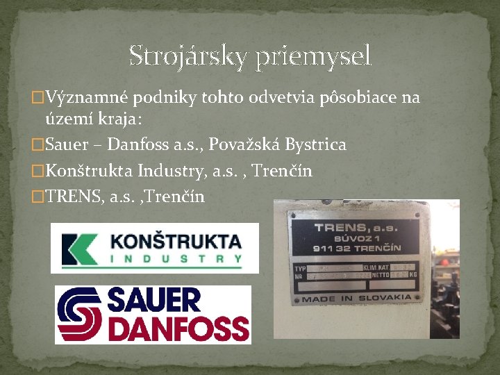 Strojársky priemysel �Významné podniky tohto odvetvia pôsobiace na území kraja: �Sauer – Danfoss a.
