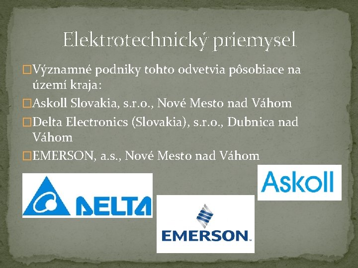 Elektrotechnický priemysel �Významné podniky tohto odvetvia pôsobiace na území kraja: �Askoll Slovakia, s. r.