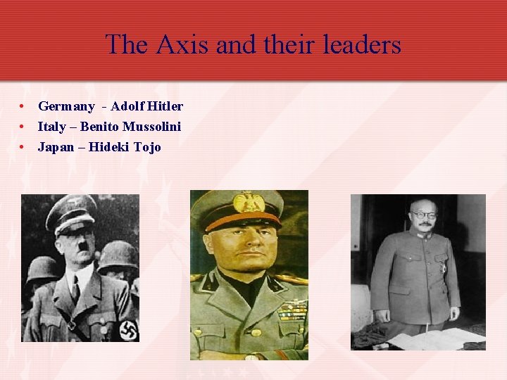 The Axis and their leaders • Germany - Adolf Hitler • Italy – Benito
