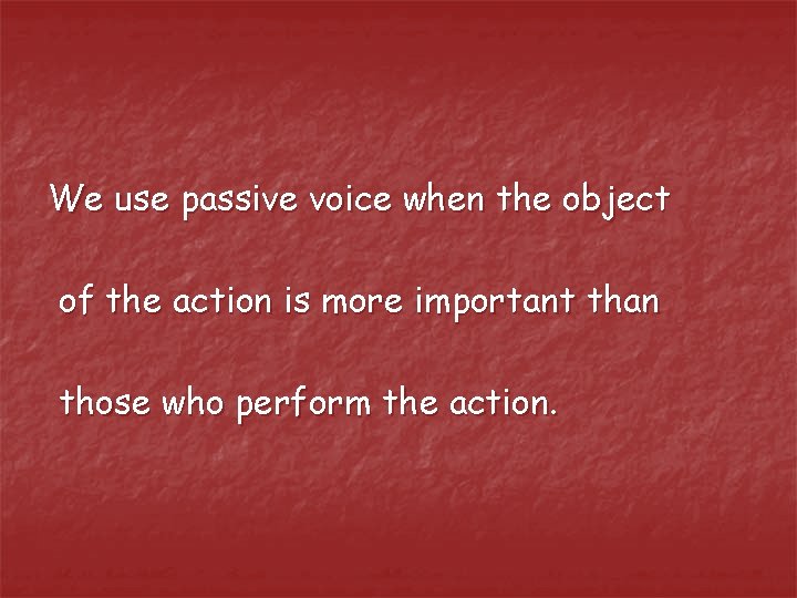 We use passive voice when the object of the action is more important than