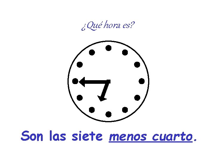 ¿Qué hora es? Son las siete menos cuarto. ¿Qué hora es? Son las siete menos cuarto.