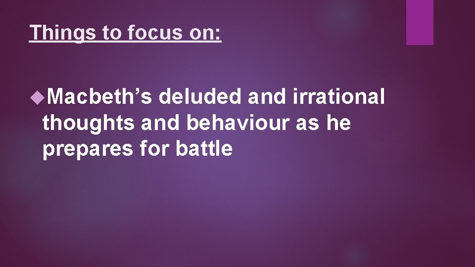 Things to focus on: Macbeth’s deluded and irrational thoughts and behaviour as he prepares