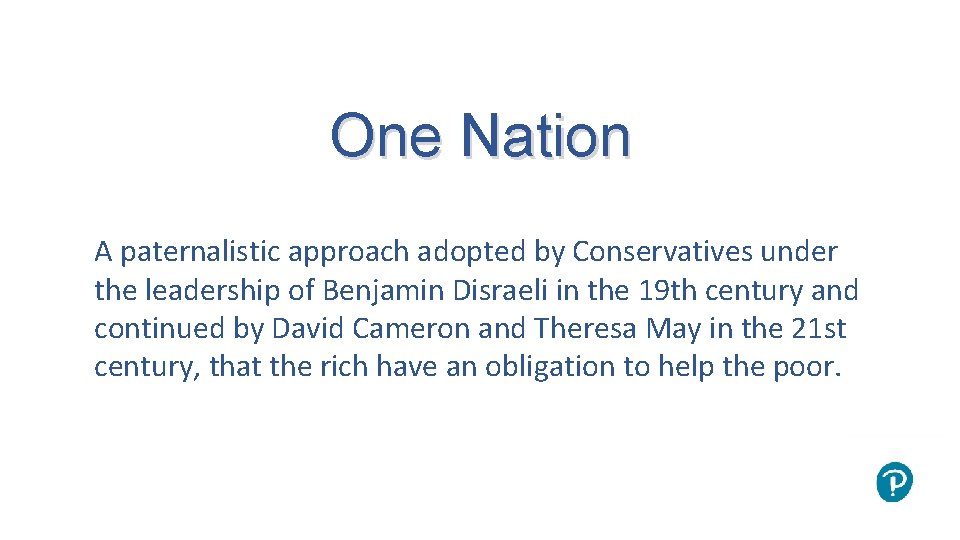 One Nation A paternalistic approach adopted by Conservatives under the leadership of Benjamin Disraeli