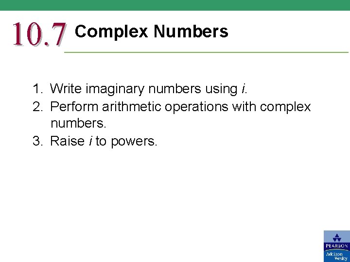 10. 7 Complex Numbers 1. Write imaginary numbers using i. 2. Perform arithmetic operations