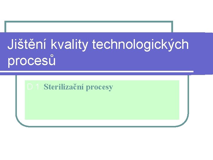 Jištění kvality technologických procesů D 1. Sterilizační procesy 