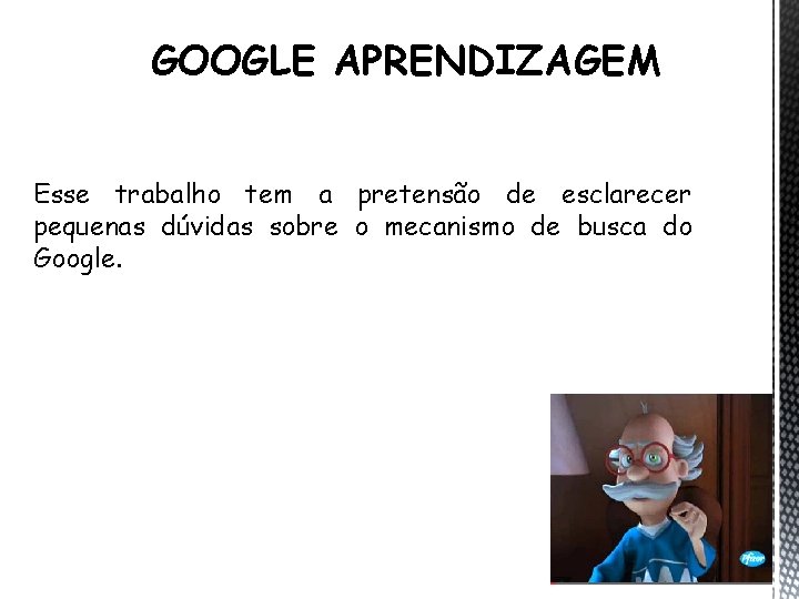 GOOGLE APRENDIZAGEM Esse trabalho tem a pretensão de esclarecer pequenas dúvidas sobre o mecanismo