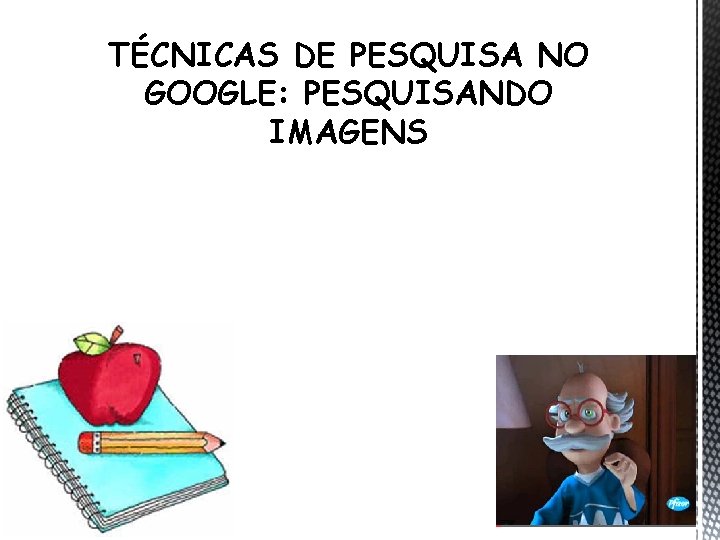 TÉCNICAS DE PESQUISA NO GOOGLE: PESQUISANDO IMAGENS 