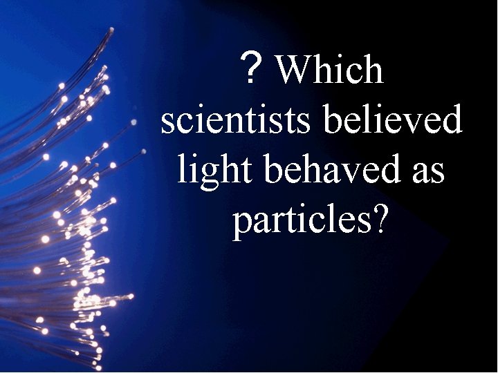 ? Which scientists believed light behaved as particles? 