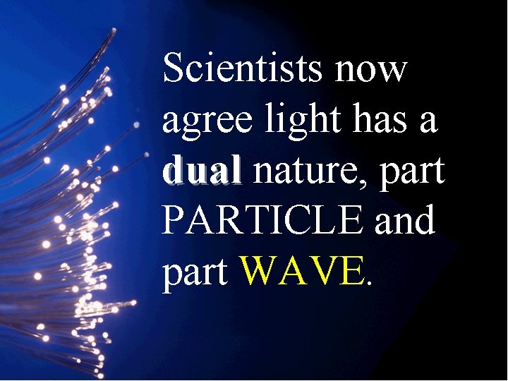 Scientists now agree light has a dual nature, part PARTICLE and part WAVE. 