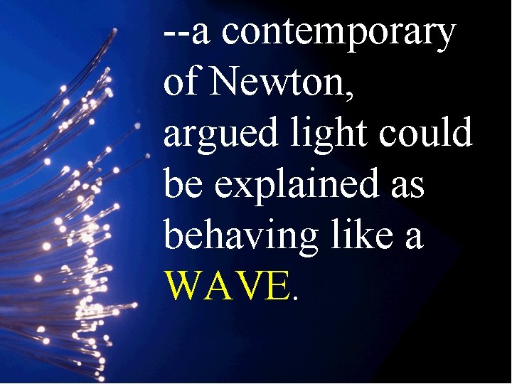 --a contemporary of Newton, argued light could be explained as behaving like a WAVE.