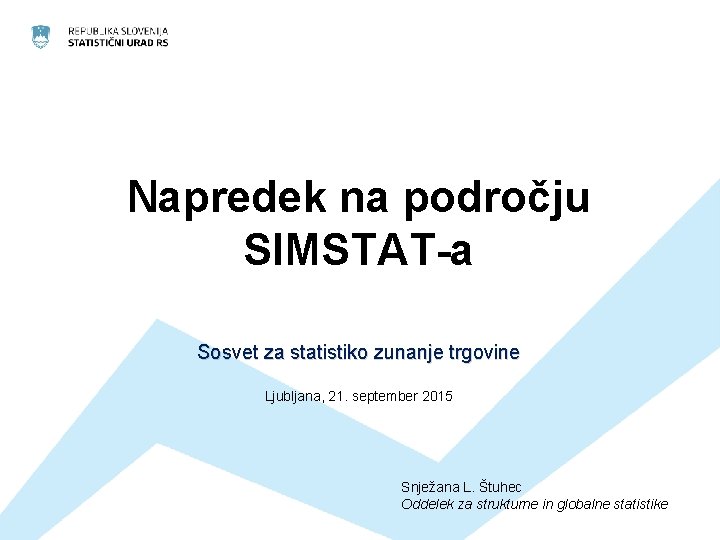 Napredek na področju SIMSTAT-a Sosvet za statistiko zunanje trgovine Ljubljana, 21. september 2015 Snježana