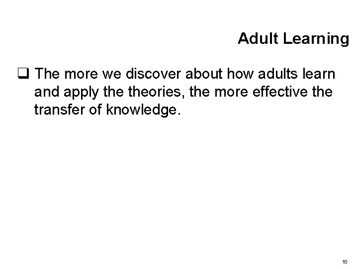 Adult Learning q The more we discover about how adults learn and apply theories,