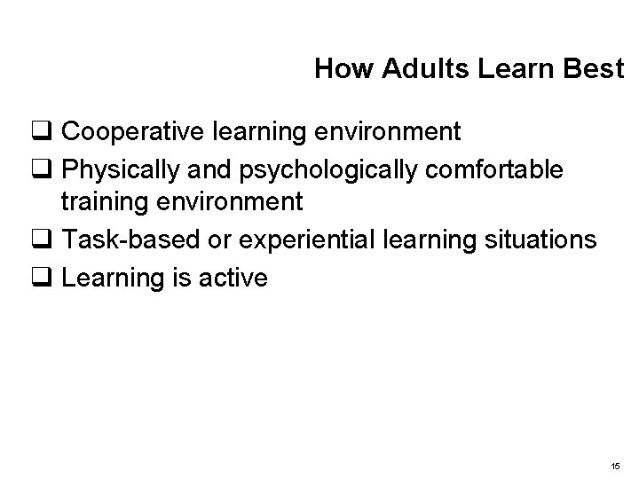 How Adults Learn Best q Cooperative learning environment q Physically and psychologically comfortable training